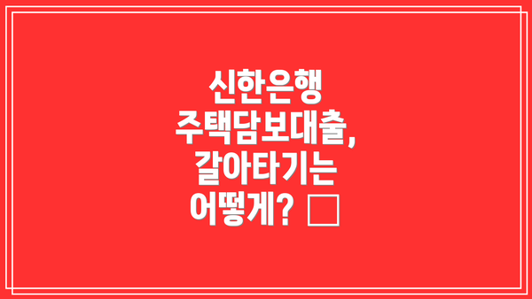 신한은행 주택담보대출, 갈아타기는 어떻게? 🔄