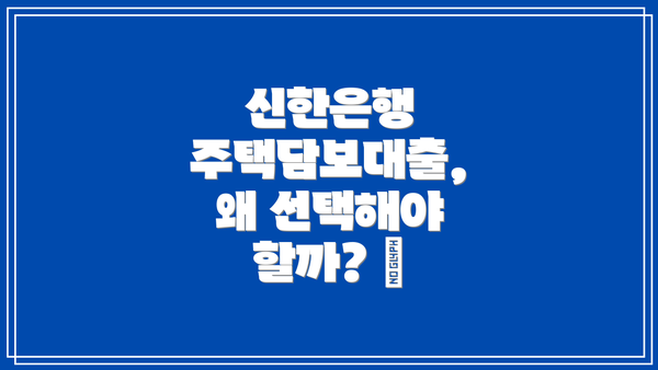 신한은행 주택담보대출, 왜 선택해야 할까? 🤔