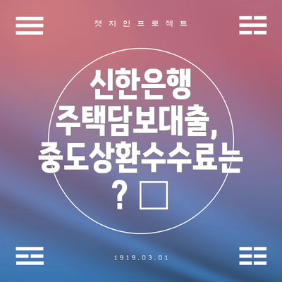 신한은행 주택담보대출, 중도상환수수료는? 💸