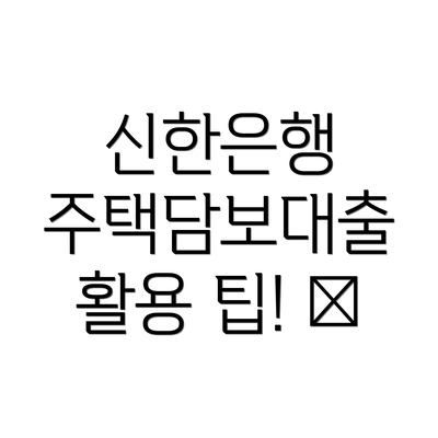 신한은행 주택담보대출 활용 팁! 🍯
