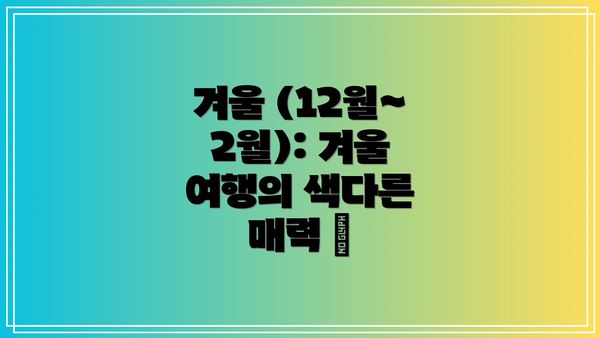 겨울 (12월~2월): 겨울 여행의 색다른 매력 🧣