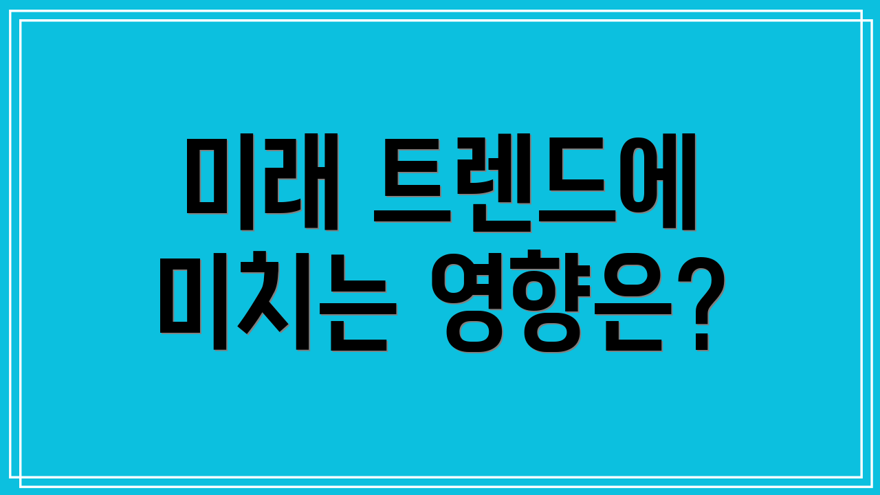 미래 트렌드에 미치는 영향은?