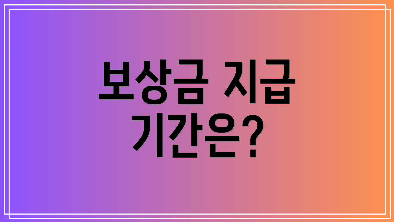 보상금 지급 기간은?