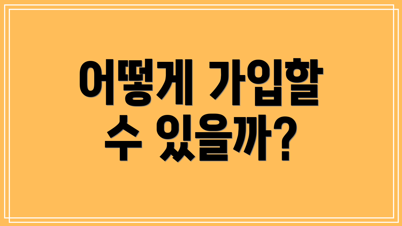 어떻게 가입할 수 있을까?