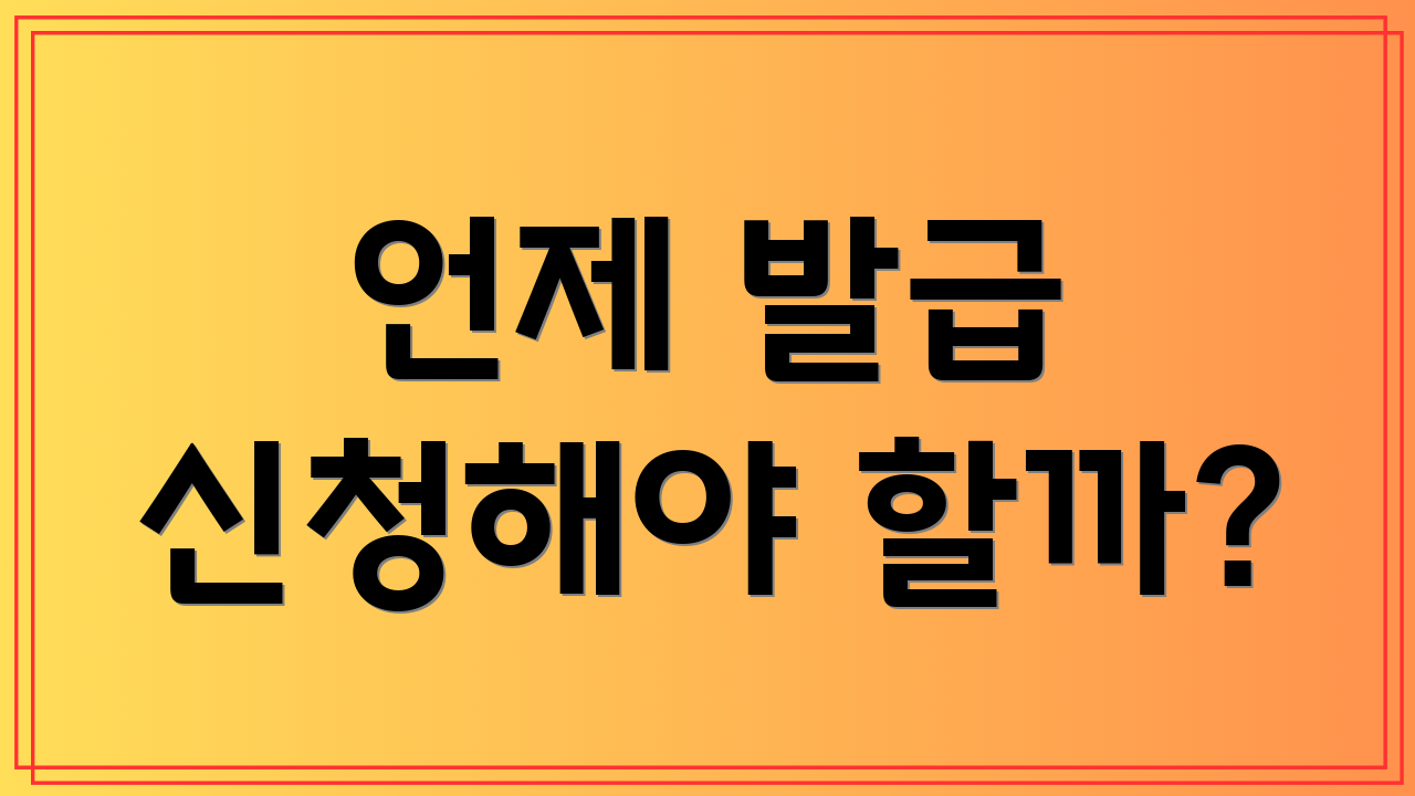 언제 발급 신청해야 할까?