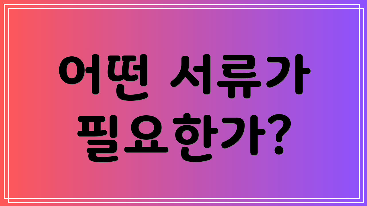 어떤 서류가 필요한가?