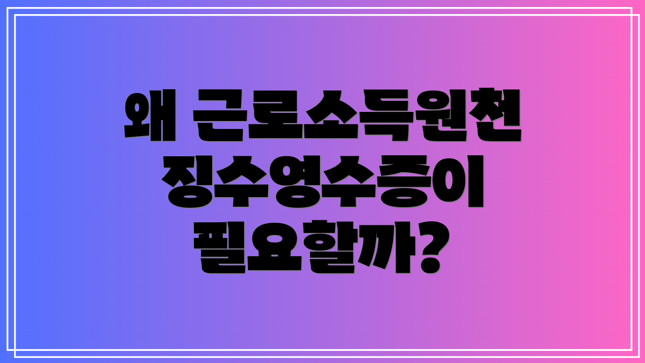 왜 근로소득원천징수영수증이 필요할까?