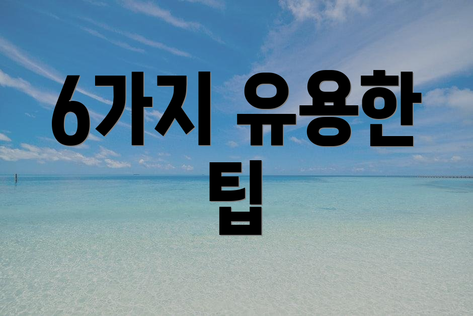 6가지 유용한 팁