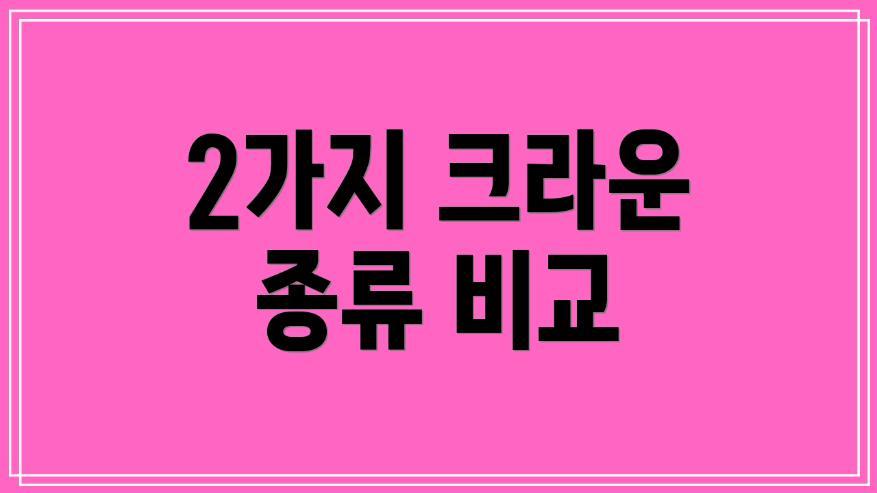 2가지 크라운 종류 비교