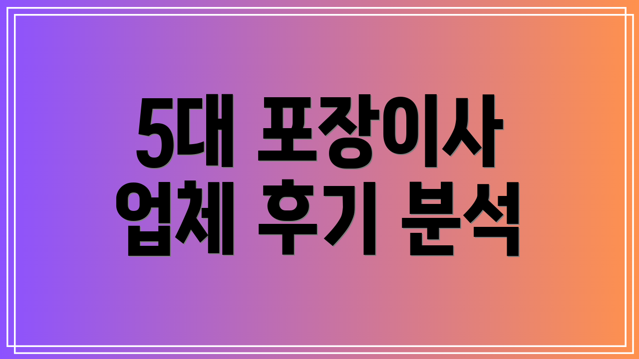 5대 포장이사 업체 후기 분석