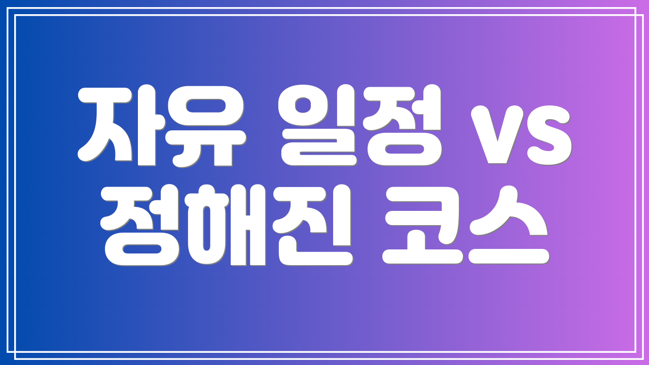 자유 일정 vs 정해진 코스