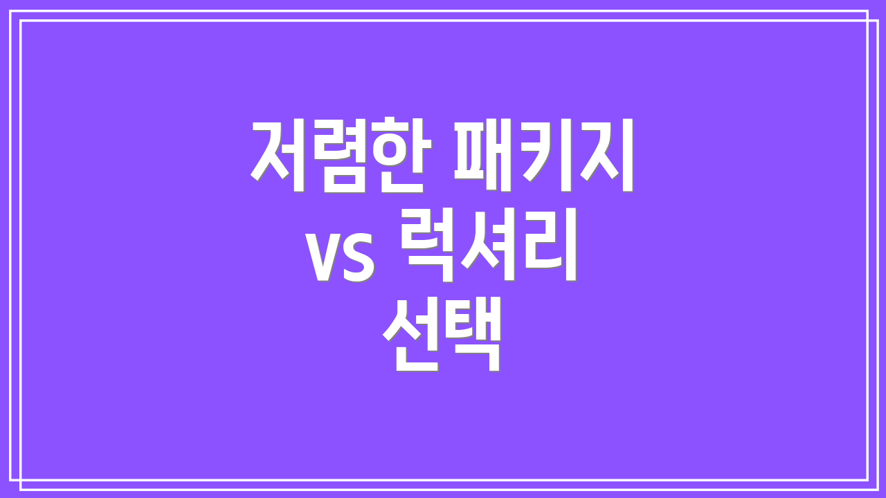 저렴한 패키지 vs 럭셔리 선택