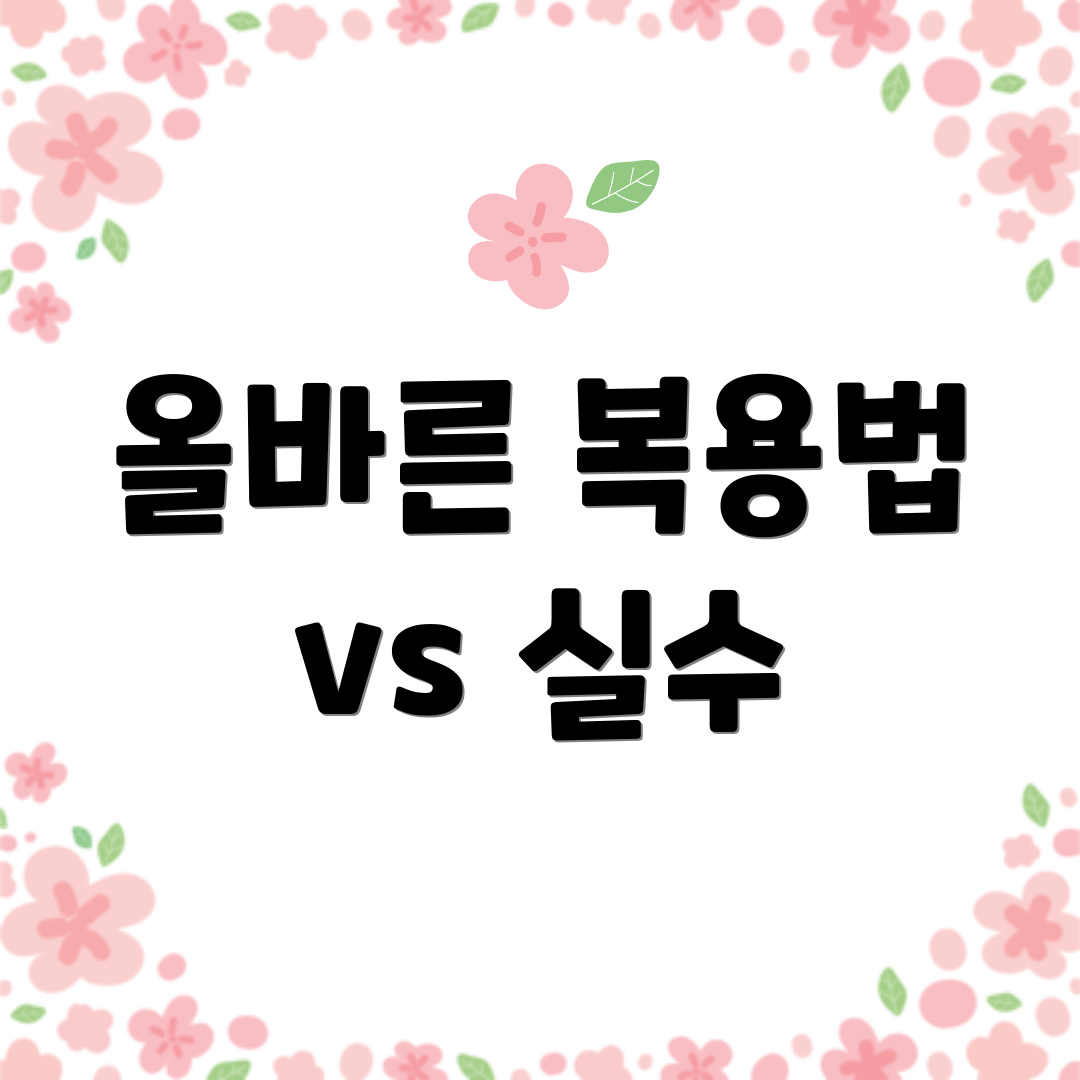 올바른 복용법 vs 실수