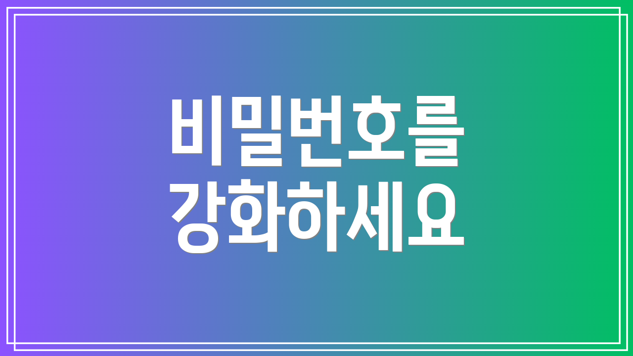 비밀번호를 강화하세요