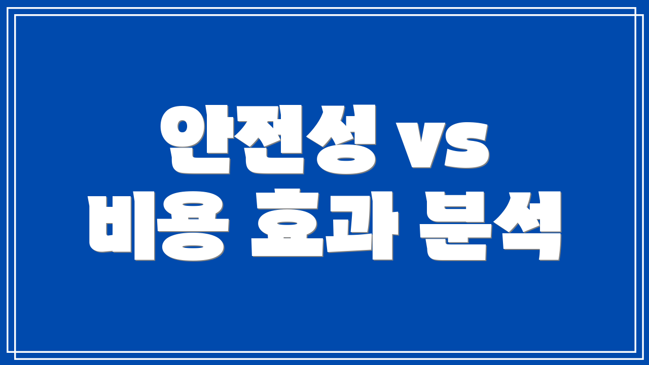 안전성 vs 비용 효과 분석
