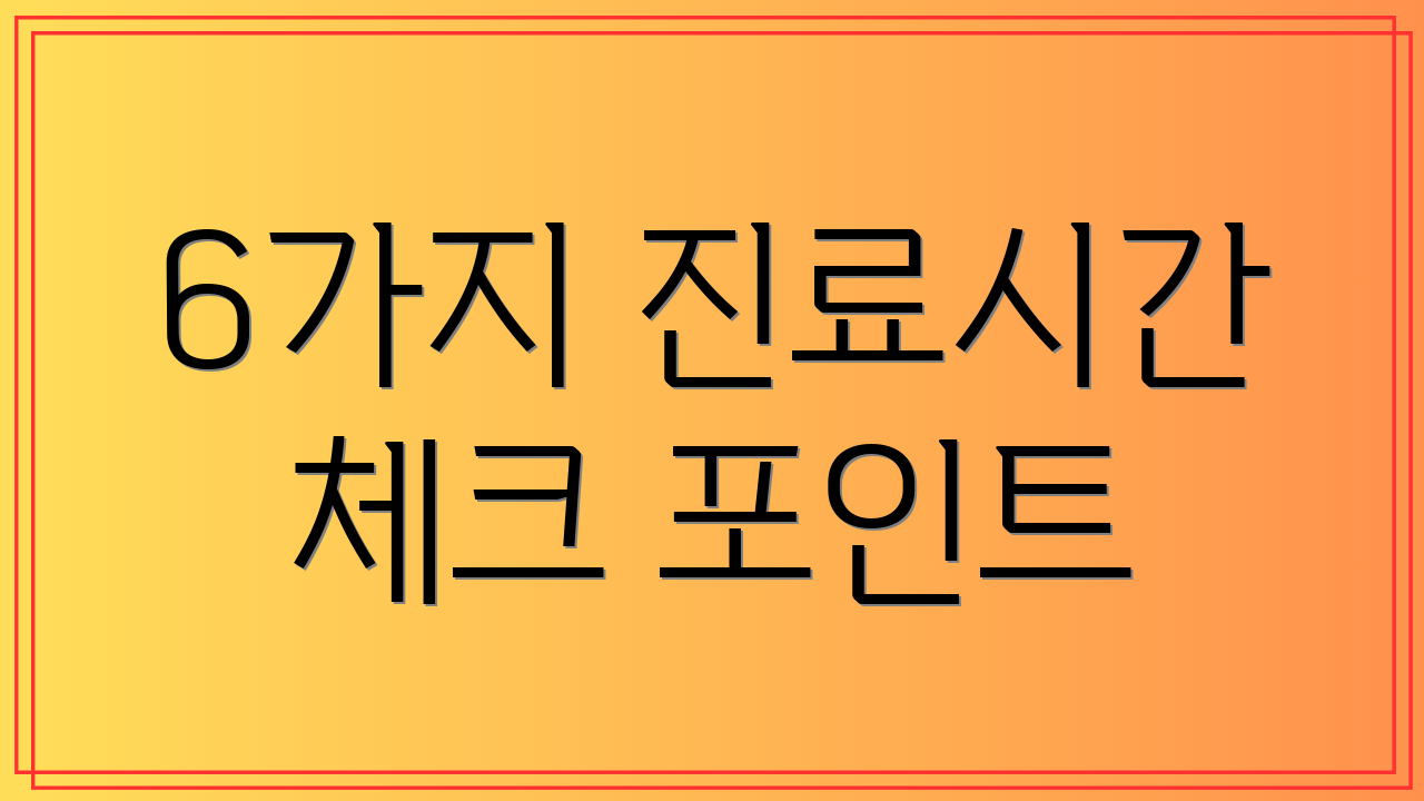 6가지 진료시간 체크 포인트