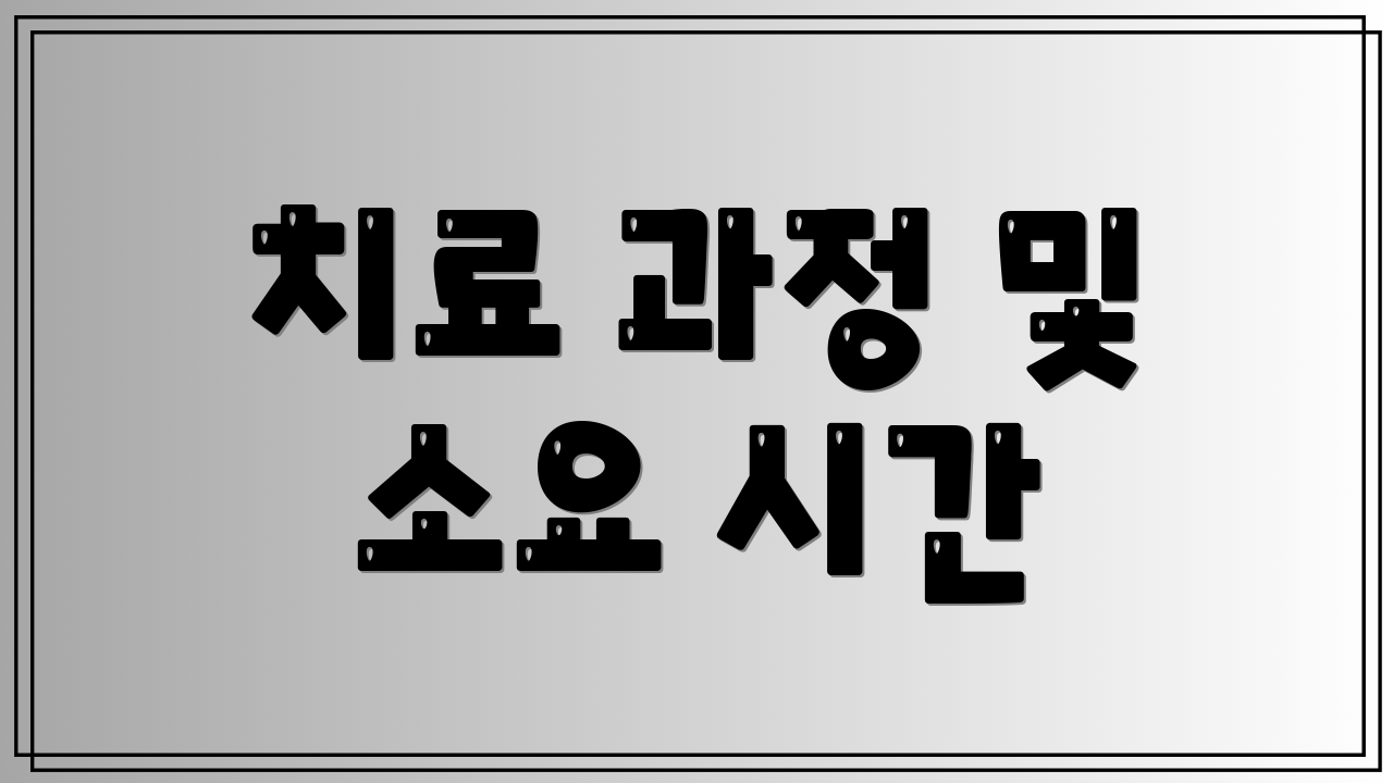 치료 과정 및 소요 시간