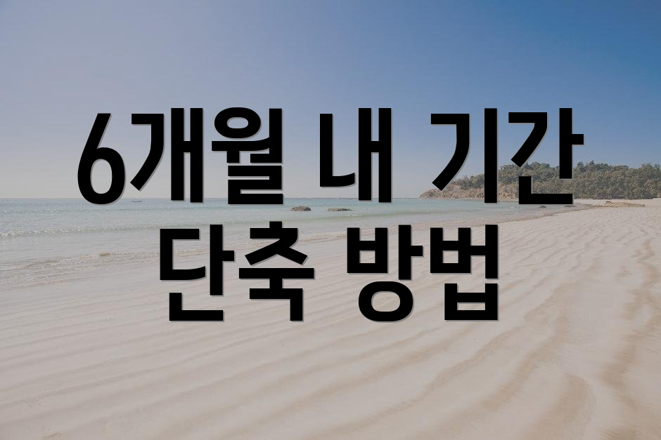 6개월 내 기간 단축 방법