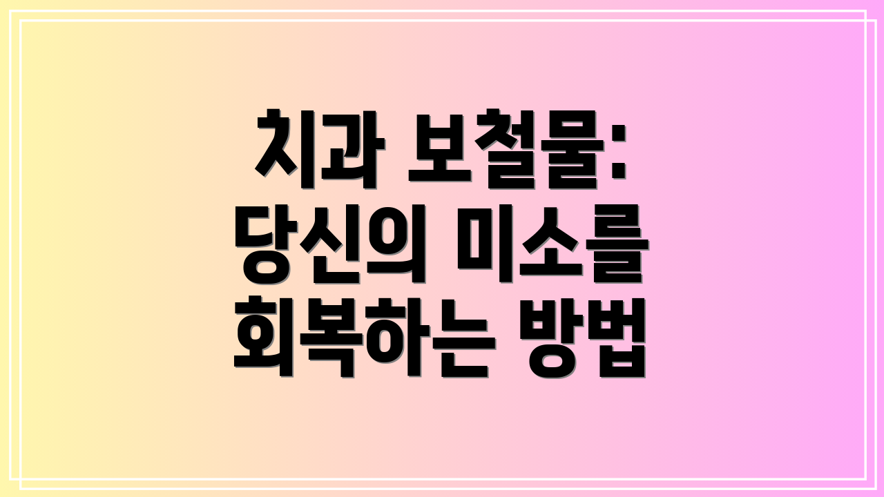 치과 보철물: 당신의 미소를 회복하는 방법