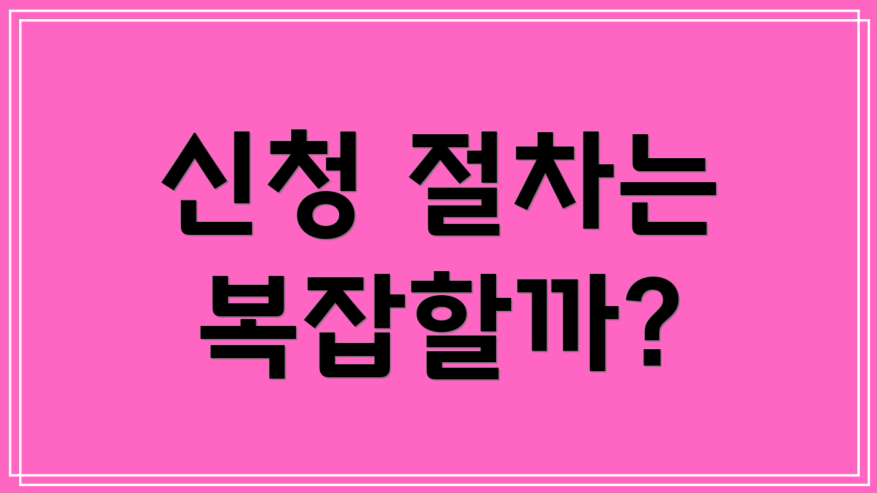 신청 절차는 복잡할까?