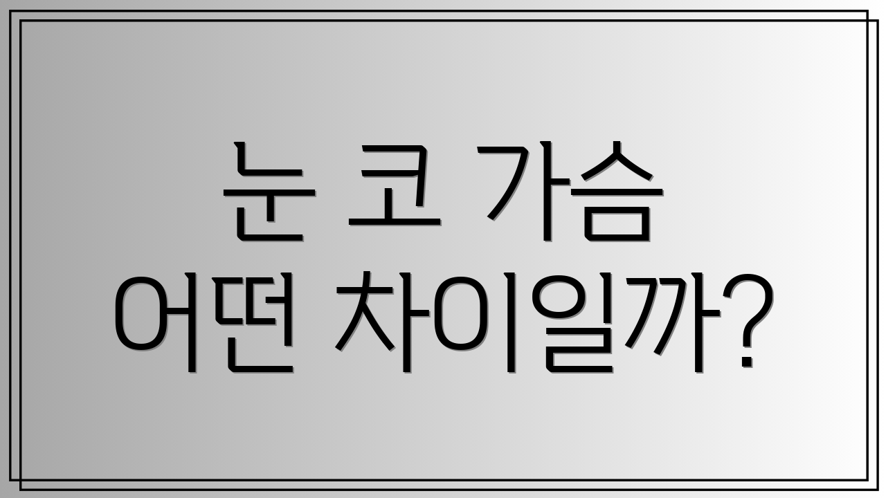 눈 코 가슴 어떤 차이일까?
