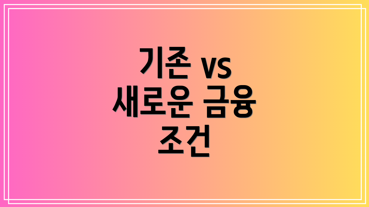 기존 vs 새로운 금융 조건