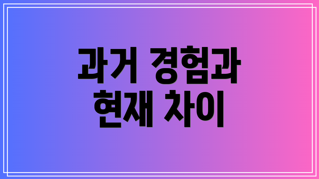 과거 경험과 현재 차이