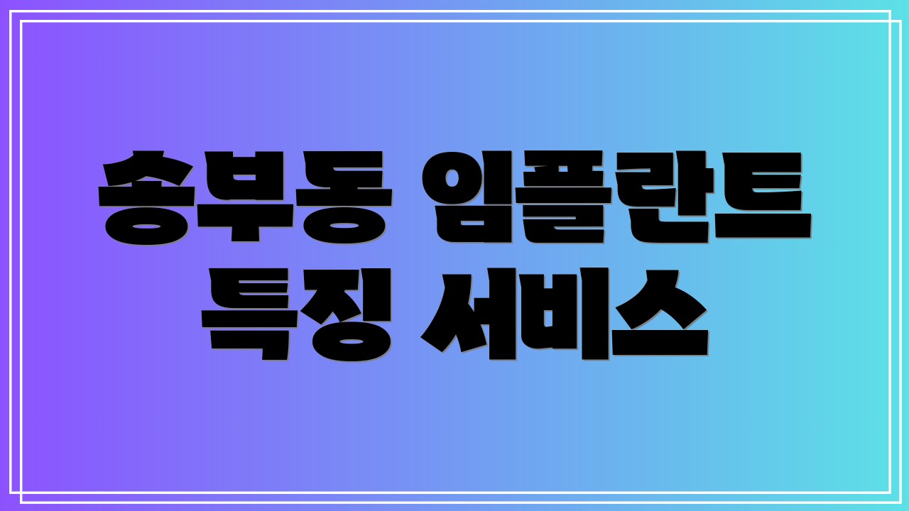송부동 임플란트 특징 서비스