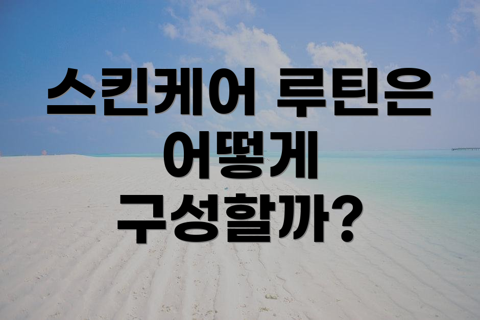 스킨케어 루틴은 어떻게 구성할까?