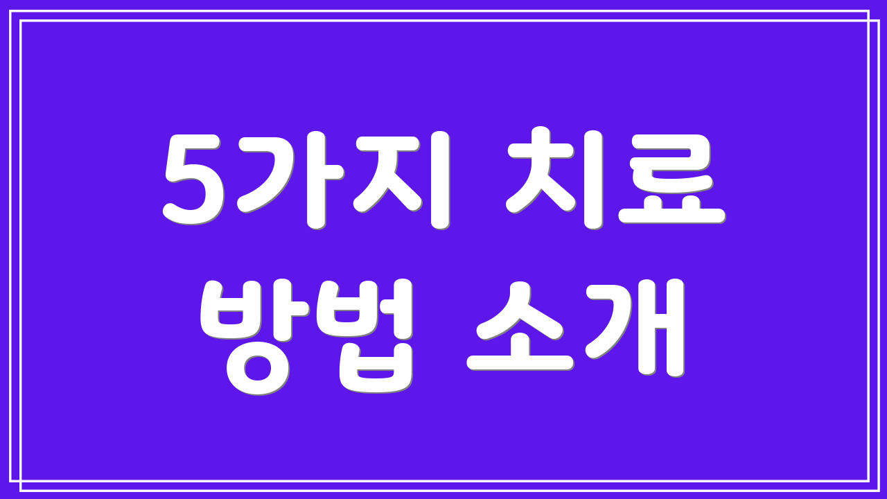 5가지 치료 방법 소개