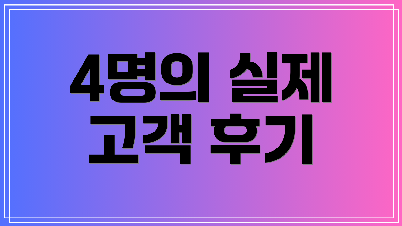 4명의 실제 고객 후기