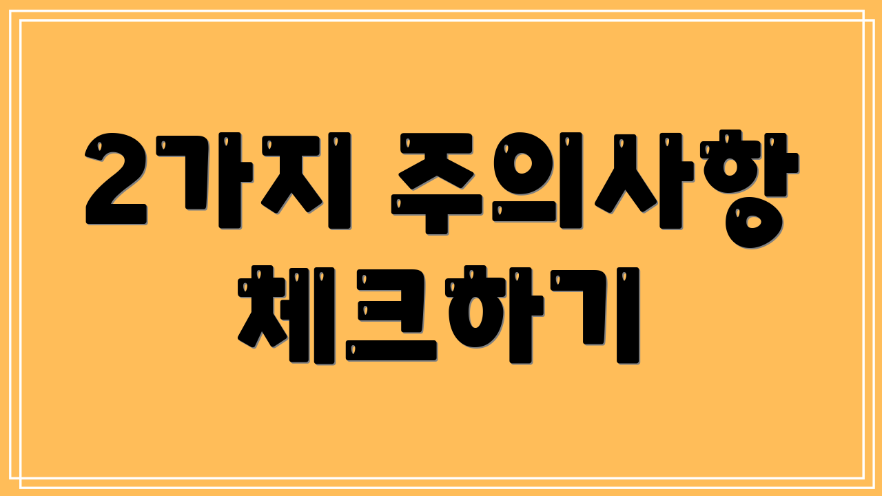 2가지 주의사항 체크하기