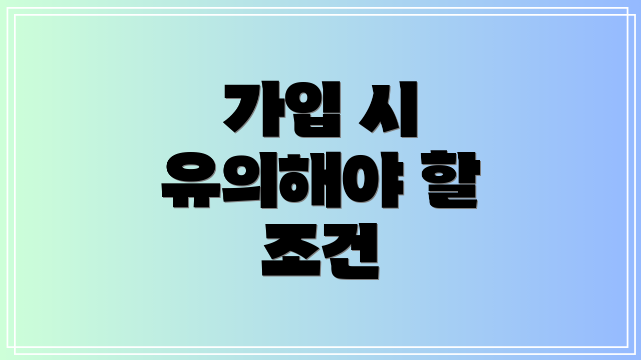 가입 시 유의해야 할 조건