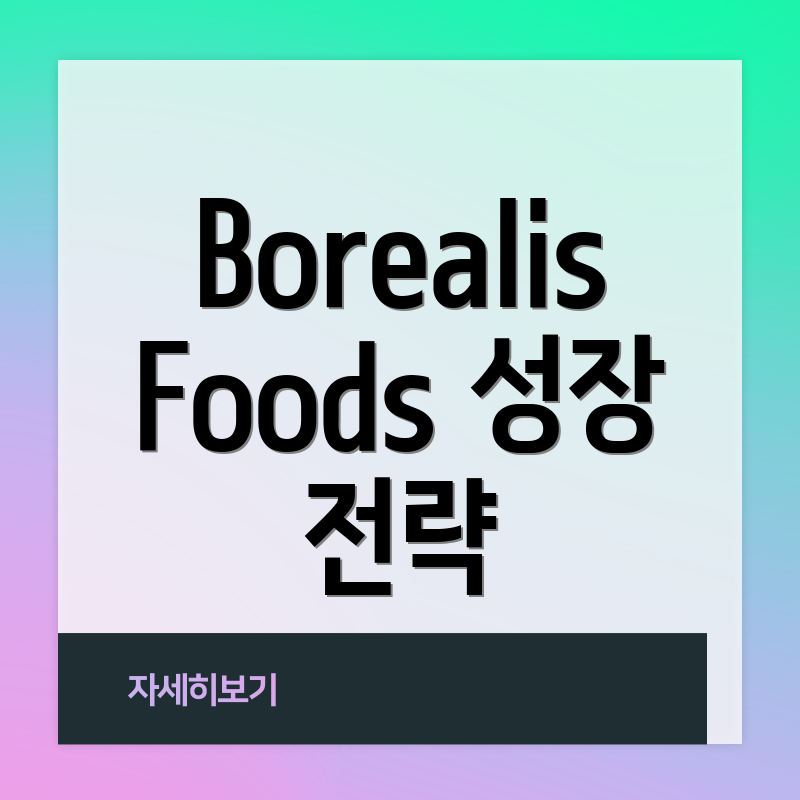 Borealis Foods 성장 전략