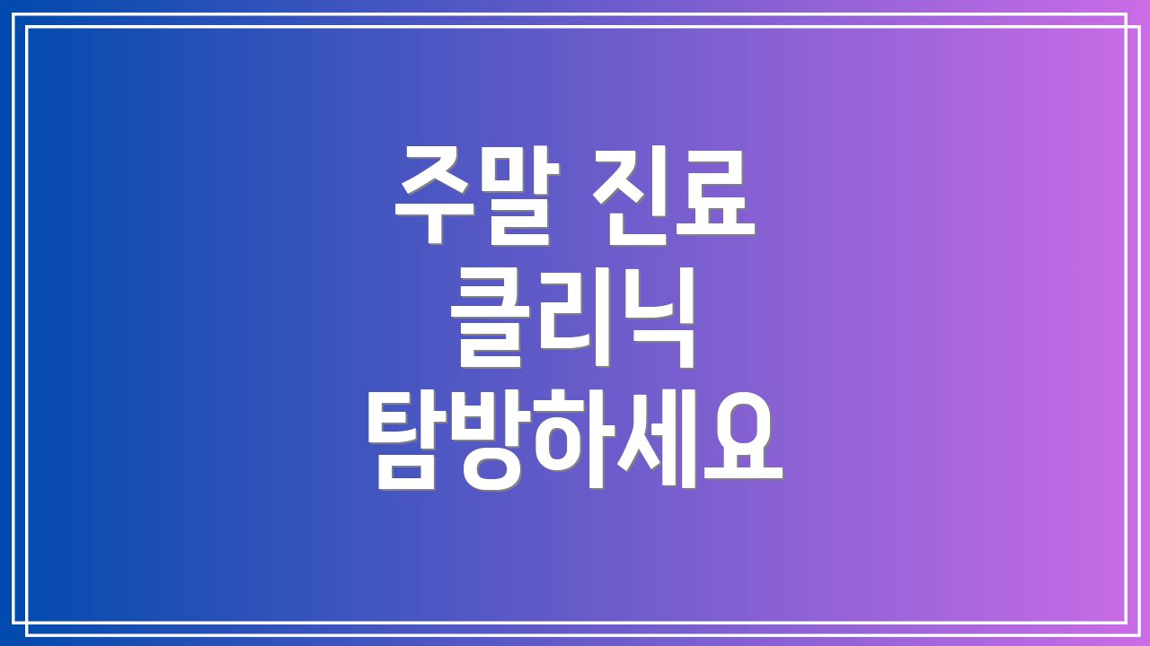 주말 진료 클리닉 탐방하세요