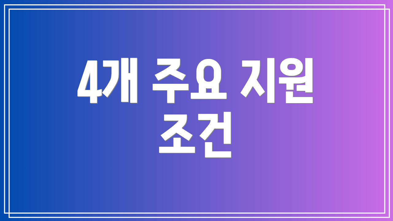 4개 주요 지원 조건