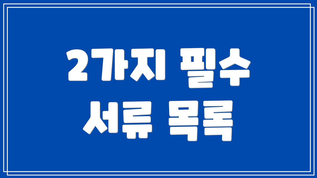 2가지 필수 서류 목록