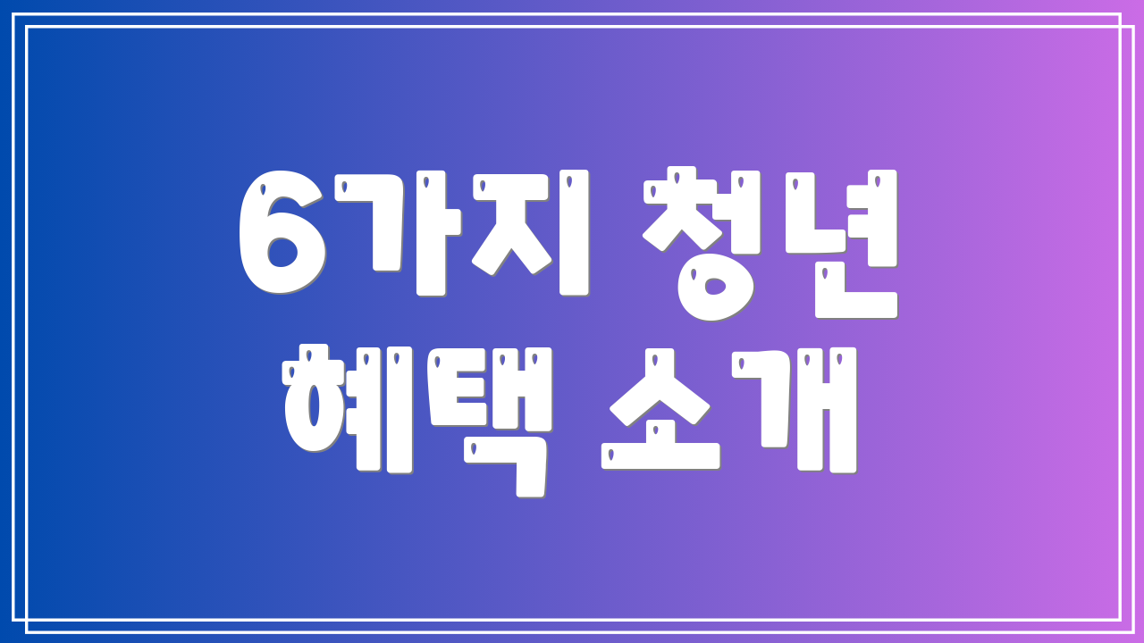 6가지 청년 혜택 소개