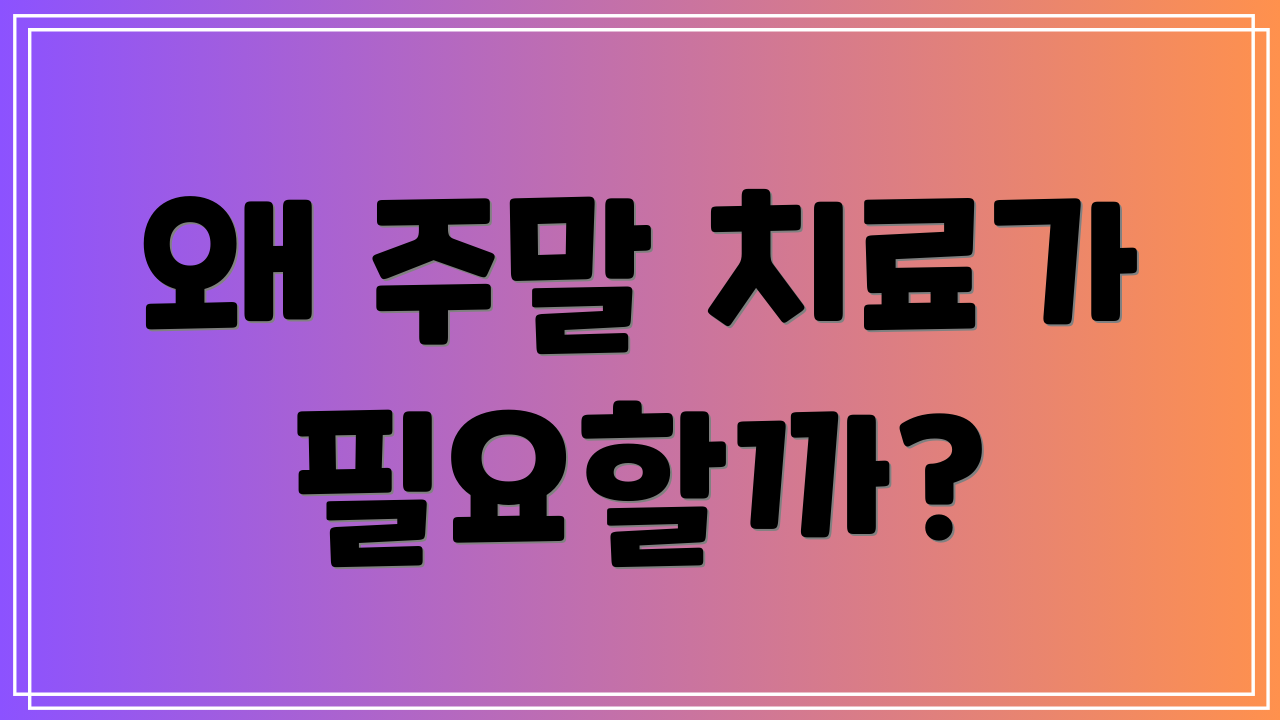 왜 주말 치료가 필요할까?