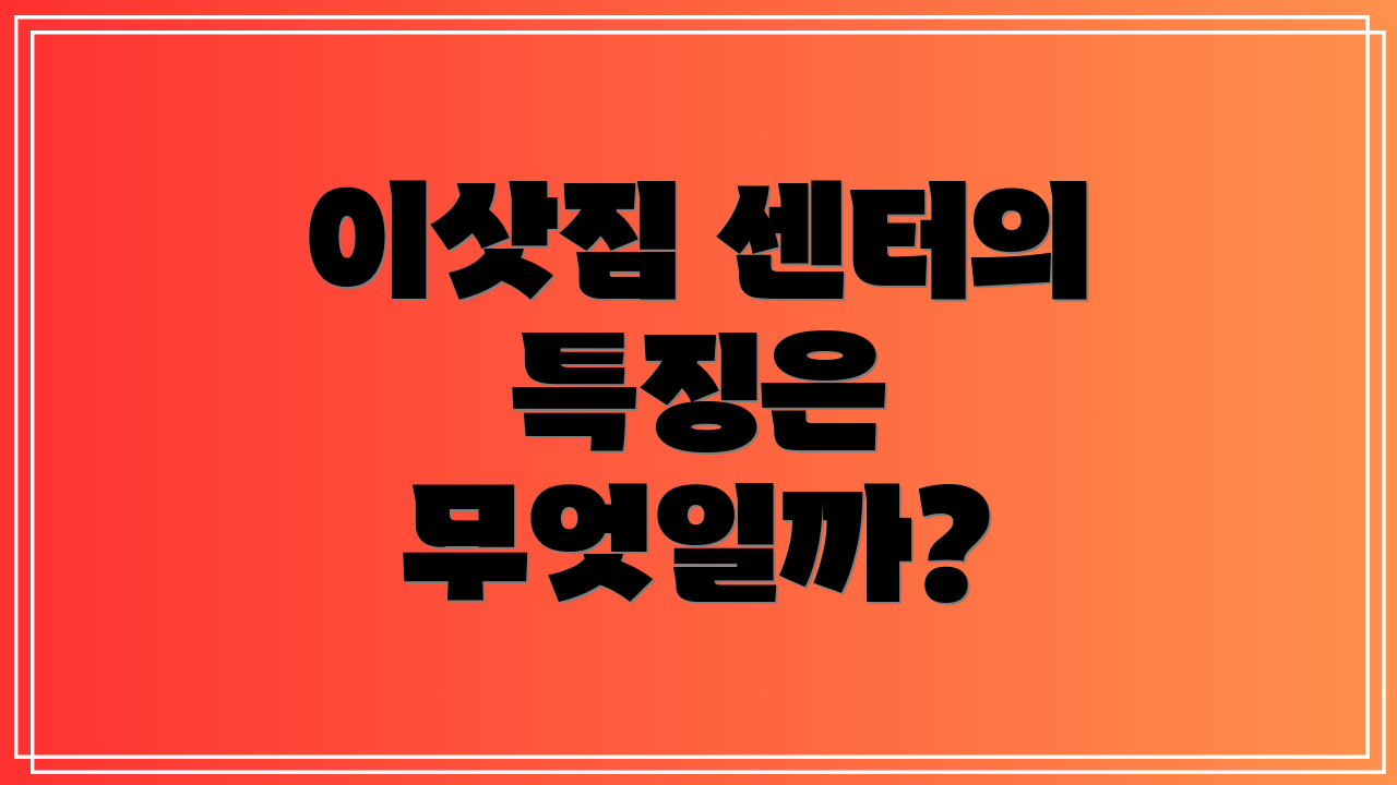 이삿짐 센터의 특징은 무엇일까?