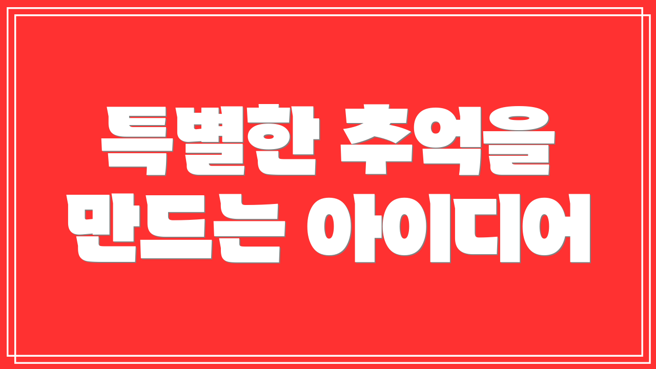 특별한 추억을 만드는 아이디어