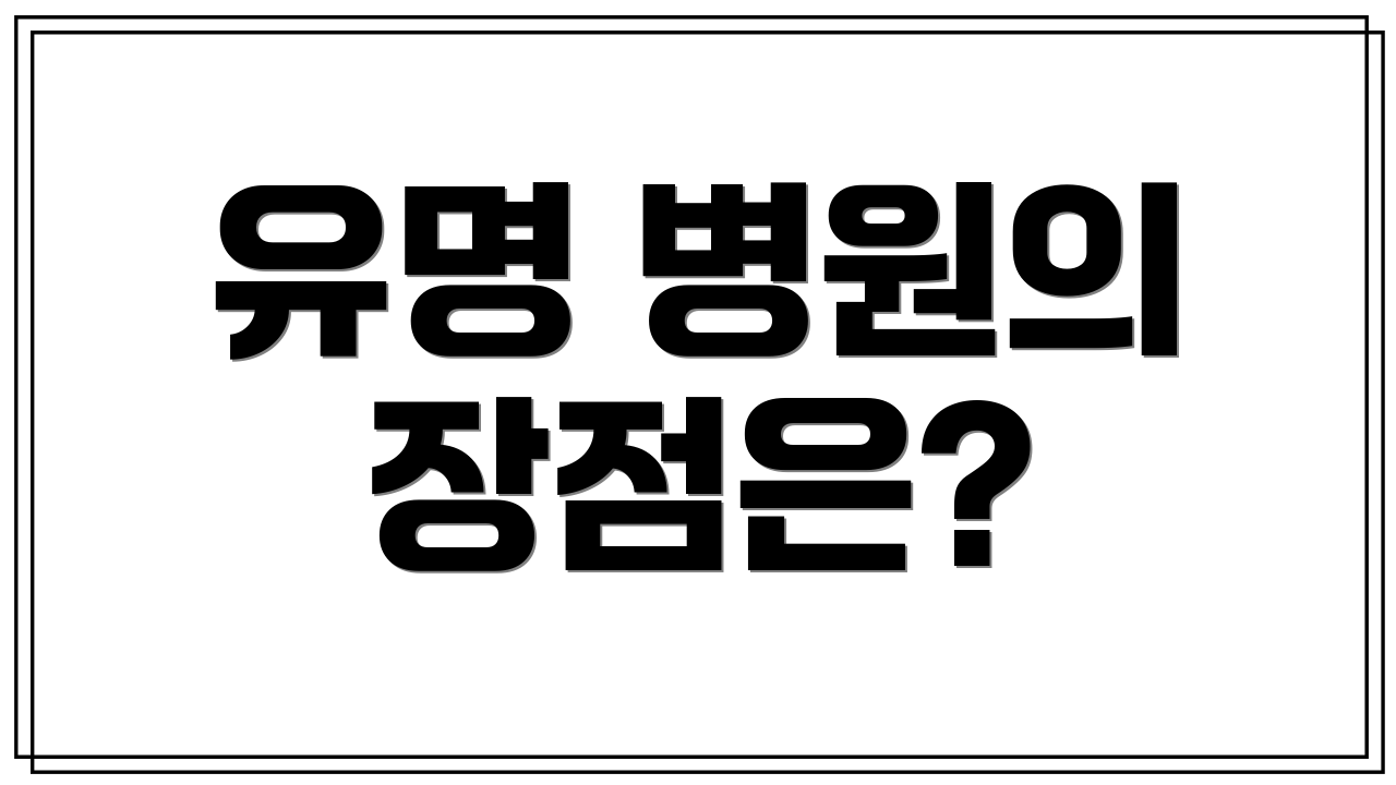 유명 병원의 장점은?