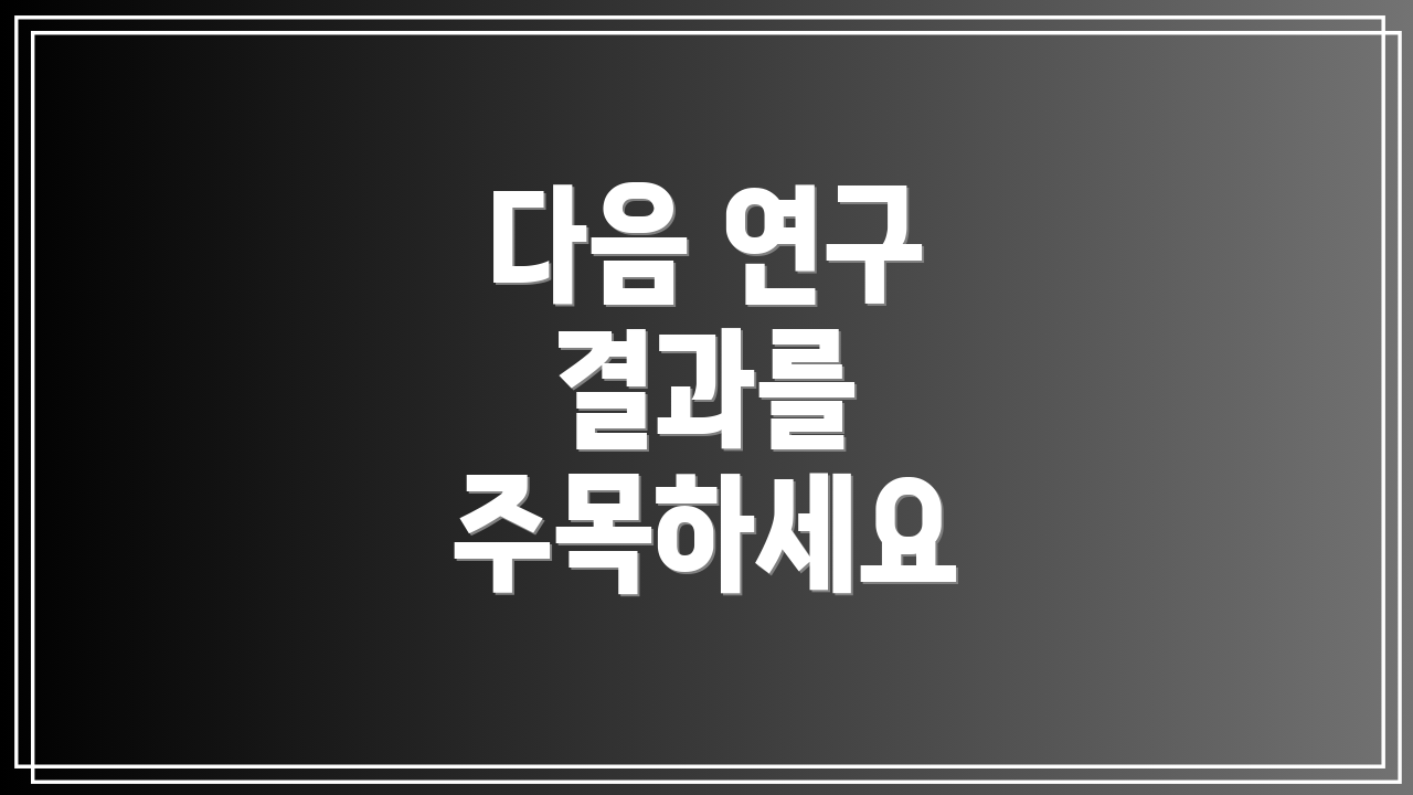 다음 연구 결과를 주목하세요