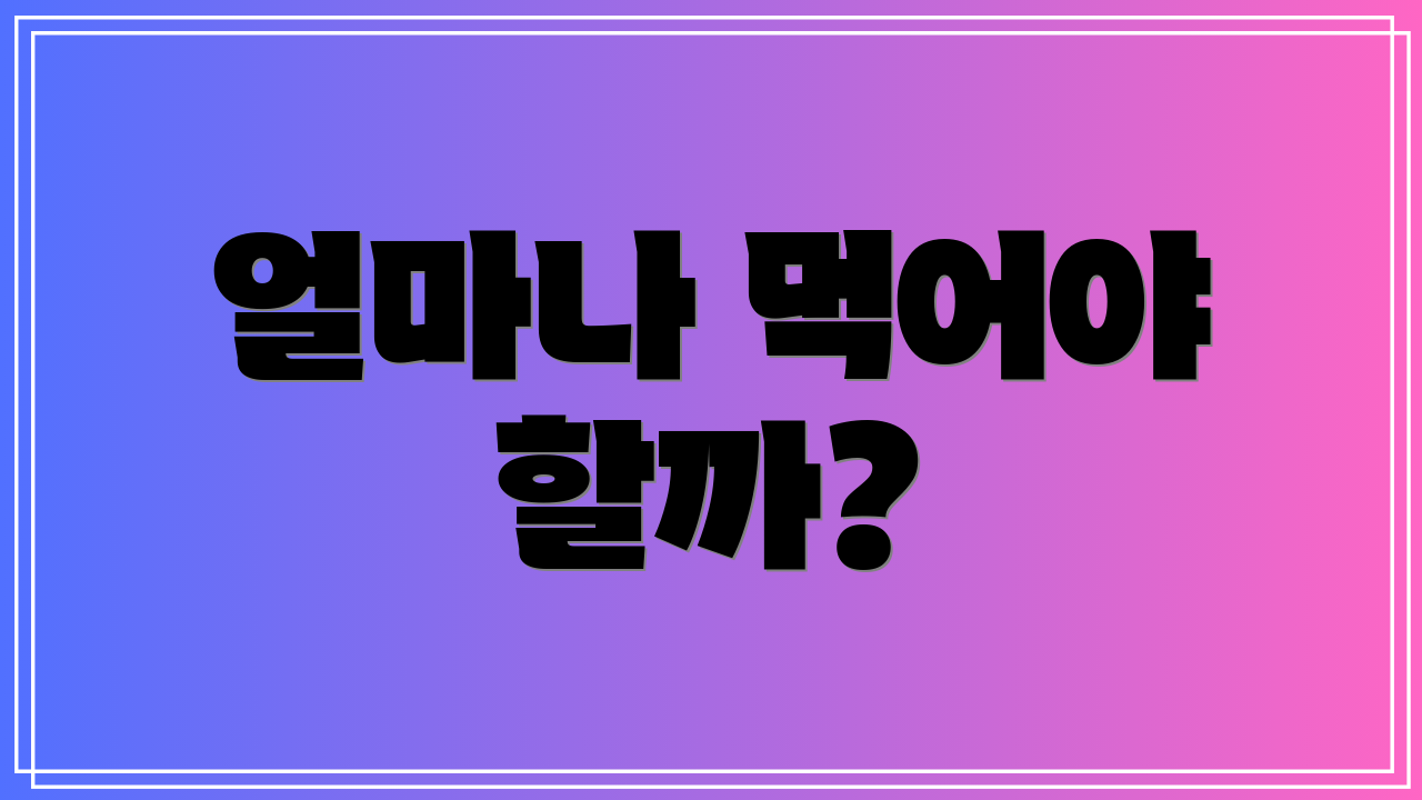 얼마나 먹어야 할까?