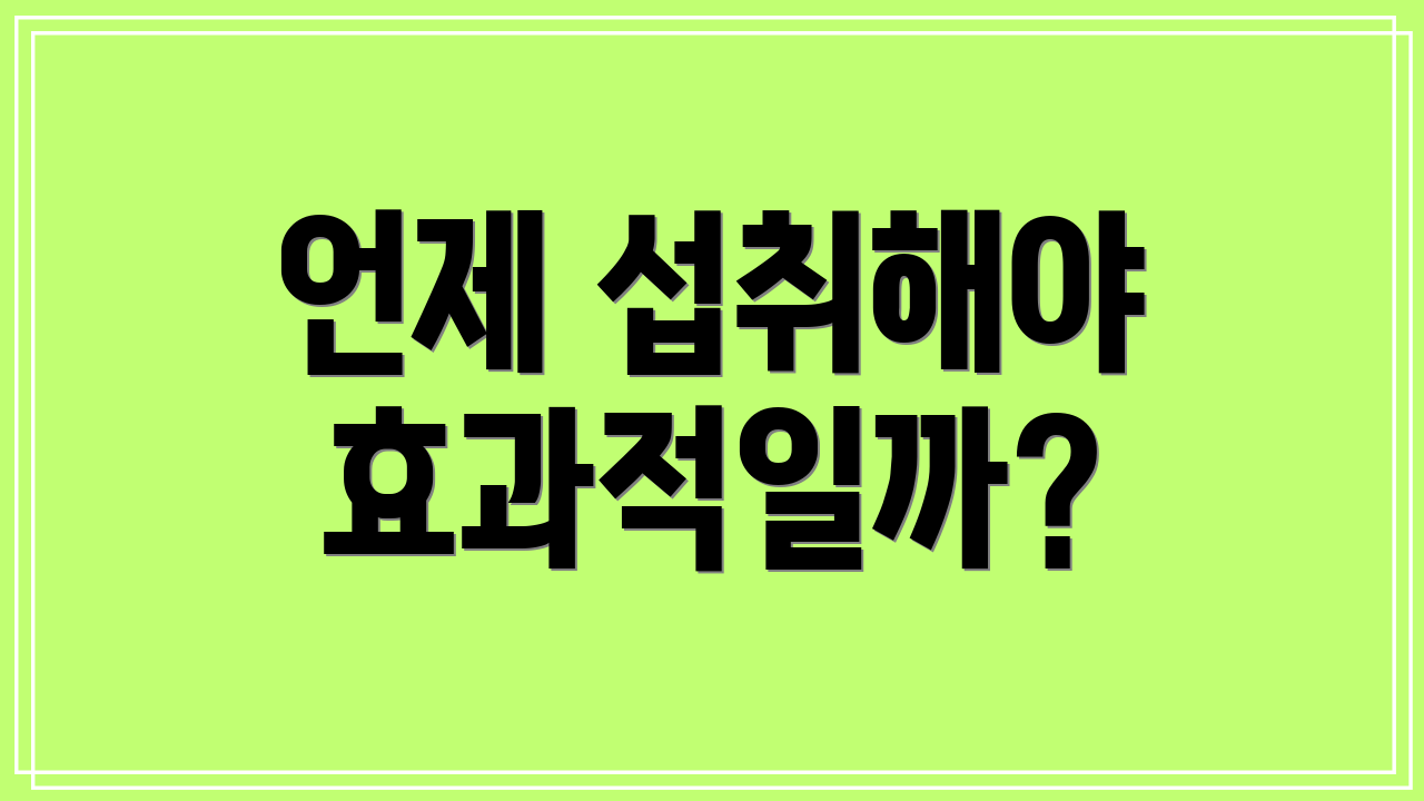 언제 섭취해야 효과적일까?