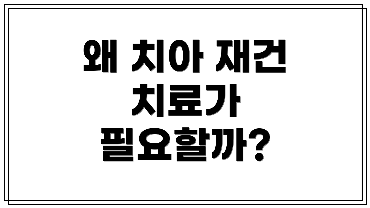 왜 치아 재건 치료가 필요할까?