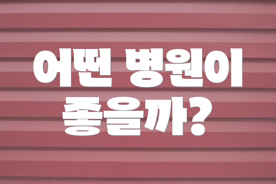 어떤 병원이 좋을까?