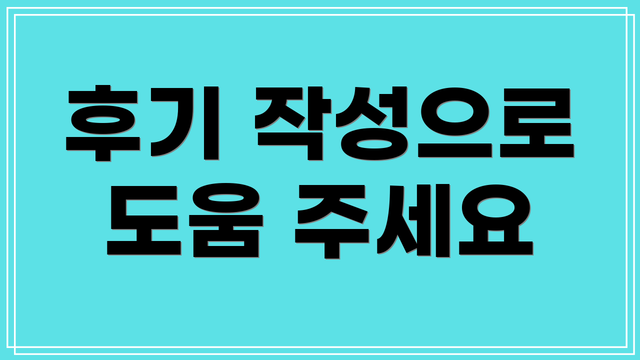 후기 작성으로 도움 주세요