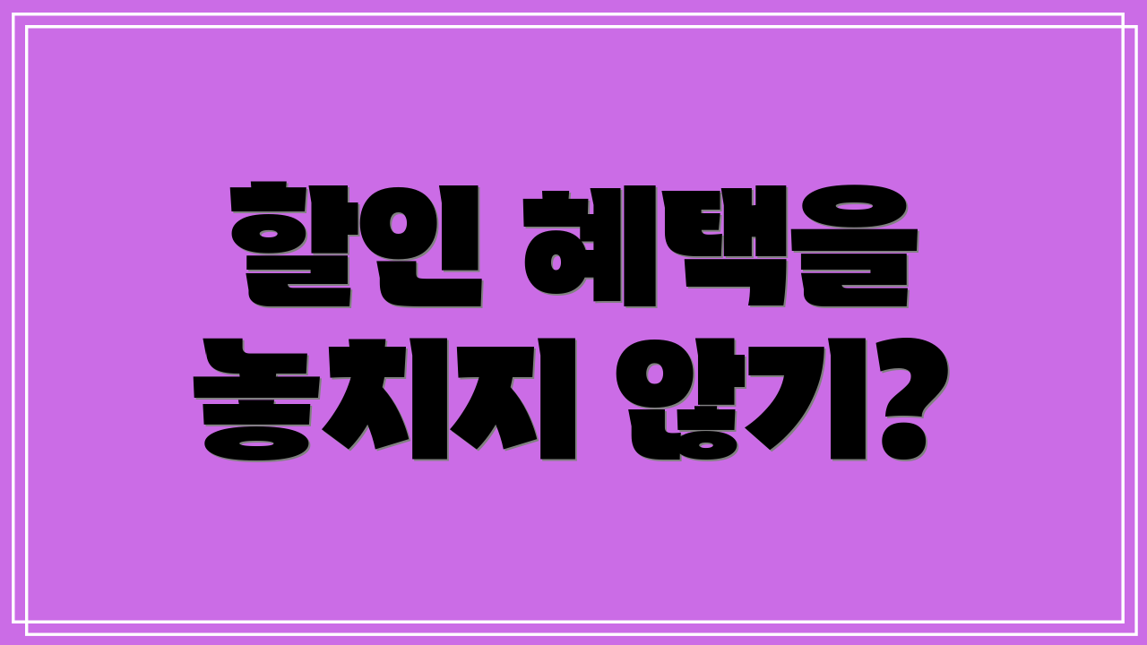할인 혜택을 놓치지 않기?