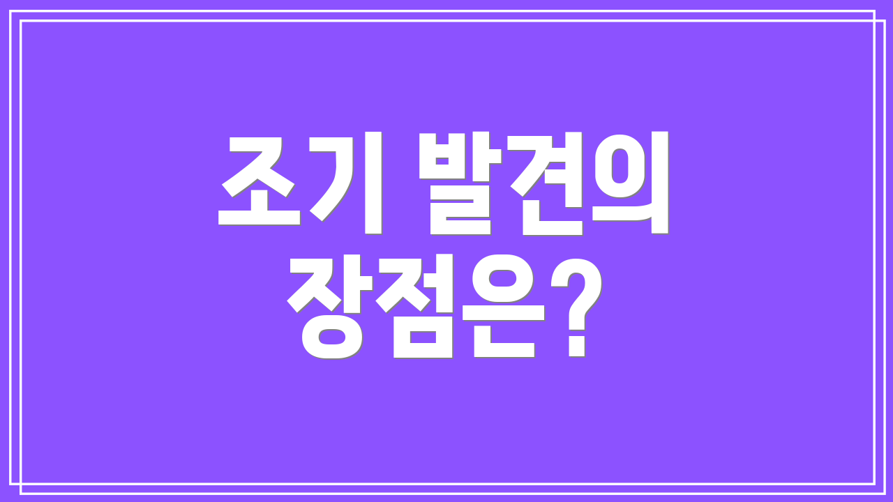 조기 발견의 장점은?